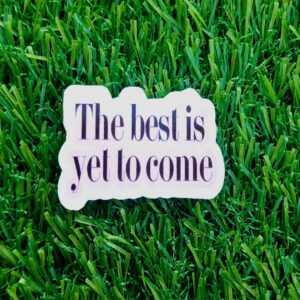 The best is yet to come